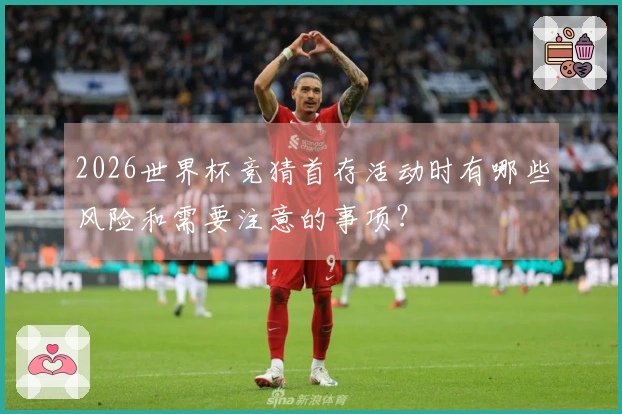 2026世界杯竞猜首存活动时有哪些风险和需要注意的事项？