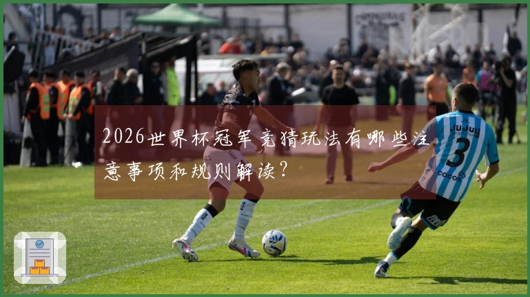 2026世界杯冠军竞猜玩法有哪些注意事项和规则解读？