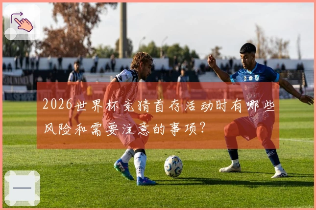 2026世界杯竞猜首存活动时有哪些风险和需要注意的事项？